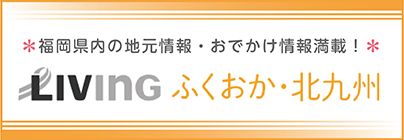 福岡県内の地元情報・おでかけ情報満載！　LIVINGふくおか・北九州